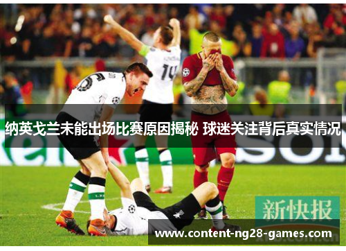 纳英戈兰未能出场比赛原因揭秘 球迷关注背后真实情况 纳英戈兰未能出场比赛原因揭秘 球迷关注背后真实情况