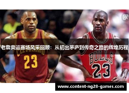 老詹奥运赛场风采回顾:从初出茅庐到传奇之路的辉煌历程 老詹奥运赛场风采回顾:从初出茅庐到传奇之路的辉煌历程