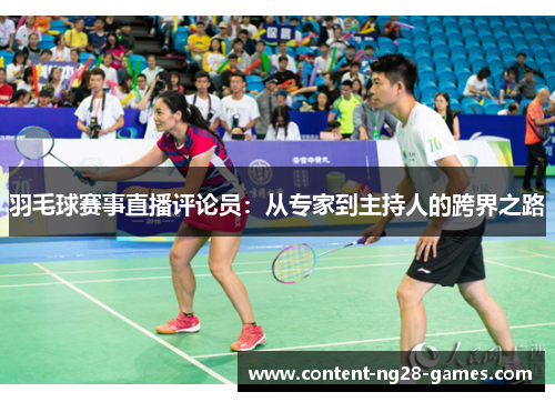 羽毛球赛事直播评论员:从专家到主持人的跨界之路 羽毛球赛事直播评论员:从专家到主持人的跨界之路