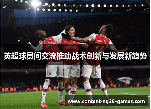 英超球员间交流推动战术创新与发展新趋势