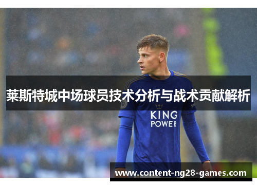 莱斯特城中场球员技术分析与战术贡献解析 莱斯特城中场球员技术分析与战术贡献解析