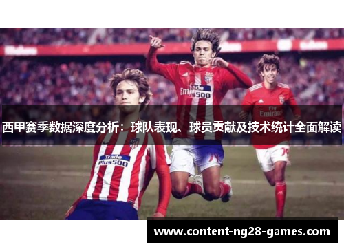 西甲赛季数据深度分析：球队表现、球员贡献及技术统计全面解读