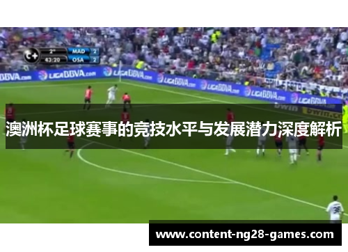 澳洲杯足球赛事的竞技水平与发展潜力深度解析