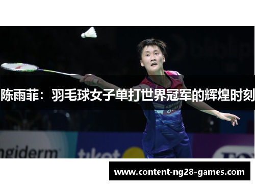 陈雨菲:羽毛球女子单打世界冠军的辉煌时刻 陈雨菲:羽毛球女子单打世界冠军的辉煌时刻