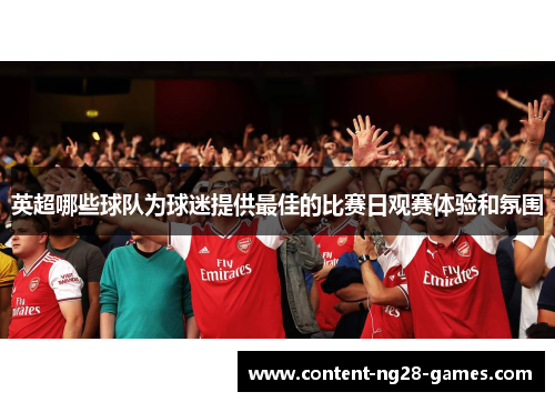 英超哪些球队为球迷提供最佳的比赛日观赛体验和氛围 英超哪些球队为球迷提供最佳的比赛日观赛体验和氛围
