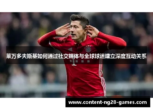 莱万多夫斯基如何通过社交媒体与全球球迷建立深度互动关系