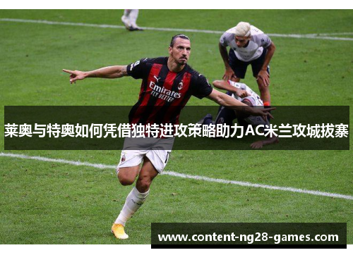 莱奥与特奥如何凭借独特进攻策略助力AC米兰攻城拔寨