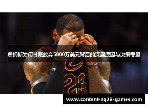 詹姆斯为何甘愿放弃5000万美元背后的深层原因与决策考量 詹姆斯为何甘愿放弃5000万美元背后的深层原因与决策考量